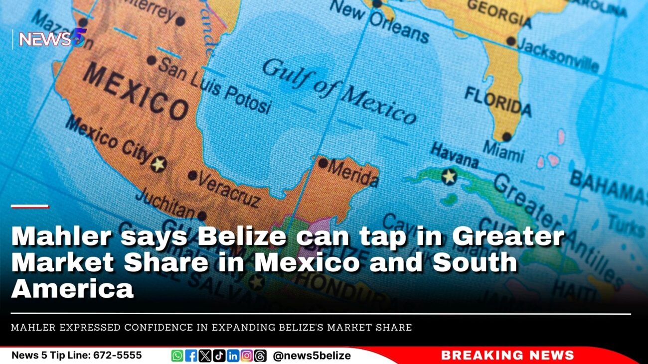 Mahler says Belize can tap in Greater Market Share in Mexico and South America