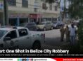 Report: One Shot in Belize City Robbery