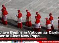 Conclave Begins in Vatican as Cardinals Gather to Elect New Pope